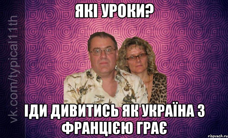 Які уроки? іди дивитись як Україна з Францією грає
