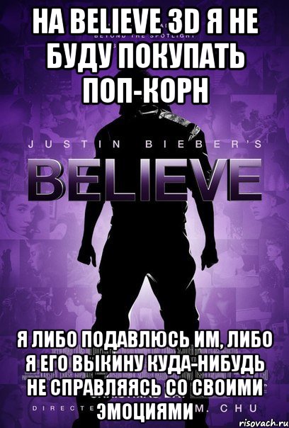 на believe 3D я не буду покупать поп-корн я либо подавлюсь им, либо я его выкину куда-нибудь не справляясь со своими эмоциями