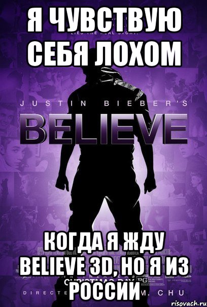 я чувствую себя лохом когда я жду believe 3d, но я из россии