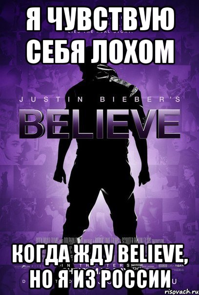 я чувствую себя лохом когда жду believe, но я из россии