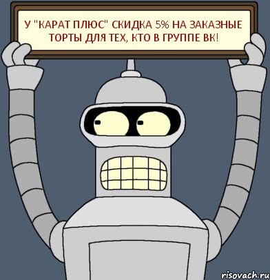 У "Карат Плюс" скидка 5% на заказные торты для тех, кто в группе вк!, Комикс Бендер с плакатом