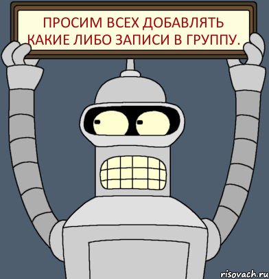 Просим всех добавлять какие либо записи в группу., Комикс Бендер с плакатом