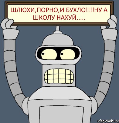 ШЛЮХИ,ПОРНО,И БУХЛО!!!!НУ А ШКОЛУ НАХУЙ....., Комикс Бендер с плакатом