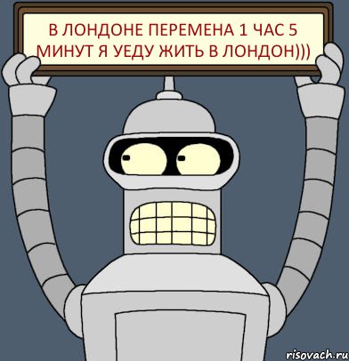 в Лондоне перемена 1 час 5 минут я уеду жить в Лондон))), Комикс Бендер с плакатом