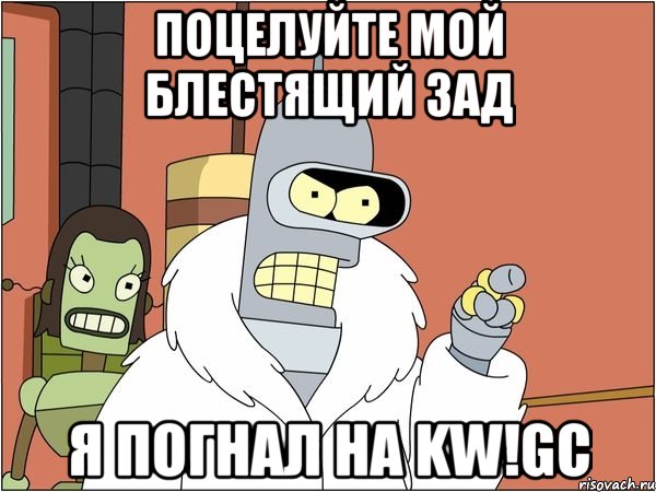 поцелуйте мой блестящий зад я погнал на kw!gc, Мем Бендер