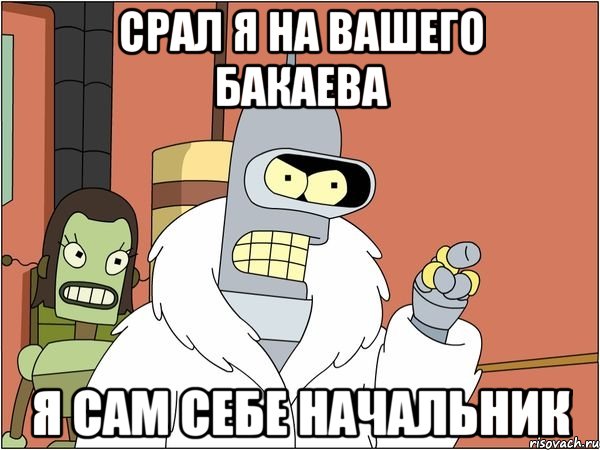 срал я на вашего бакаева я сам себе начальник, Мем Бендер