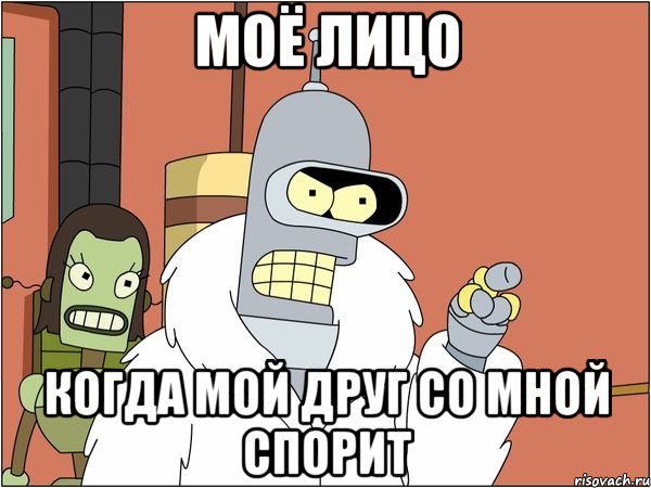 моё лицо когда мой друг со мной спорит, Мем Бендер