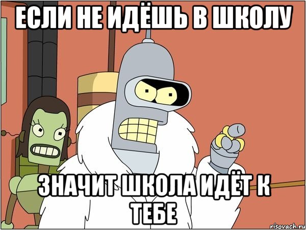 если не идёшь в школу значит школа идёт к тебе, Мем Бендер