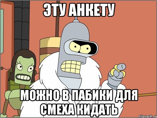 эту анкету можно в пабики для смеха кидать, Мем Бендер