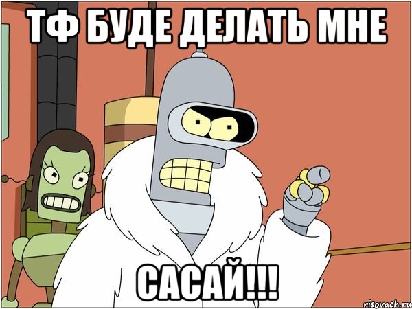 тф буде делать мне сасай!!!, Мем Бендер