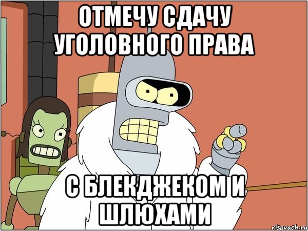 Отмечу сдачу уголовного права с блекджеком и шлюхами, Мем Бендер