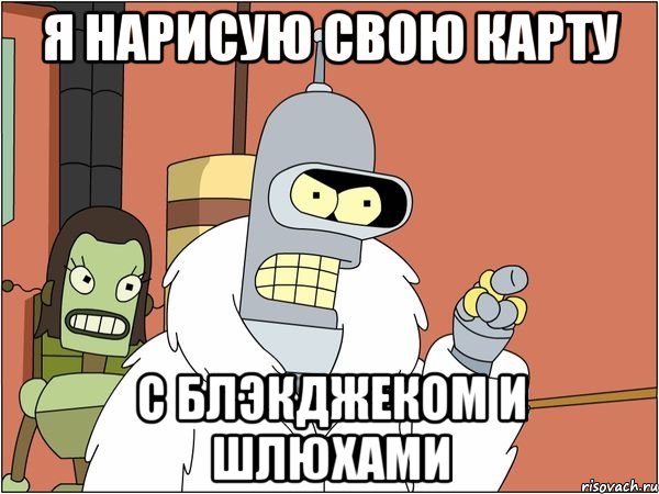 Я нарисую свою карту с блэкджеком и шлюхами, Мем Бендер