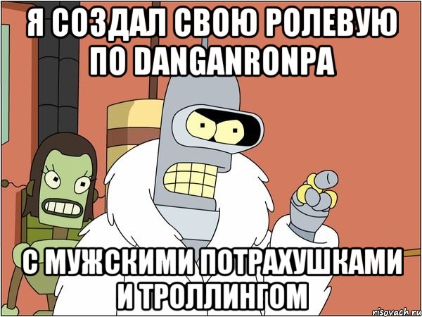 Я создал свою ролевую по DanganRonpa С мужскими потрахушками и троллингом, Мем Бендер