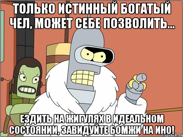 только истинный богатый чел, может себе позволить... ездить на жигулях в идеальном состоянии, завидуйте бомжи на ино!, Мем Бендер