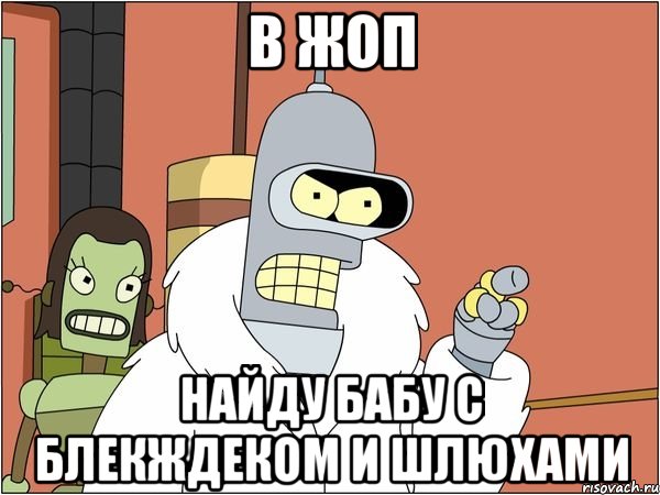 в жоп найду бабу с блекждеком и шлюхами, Мем Бендер