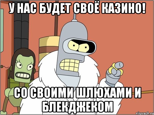 У нас будет своё казино! Со своими шлюхами и блекджеком