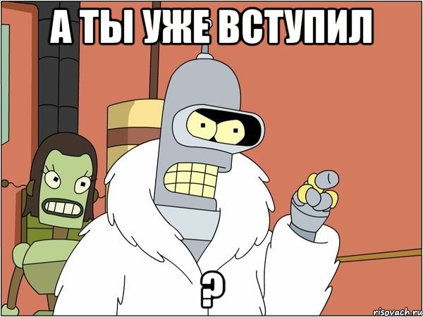 А ТЫ УЖЕ ВСТУПИЛ ?