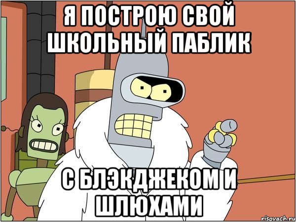Я построю свой школьный паблик с блэкджеком и шлюхами