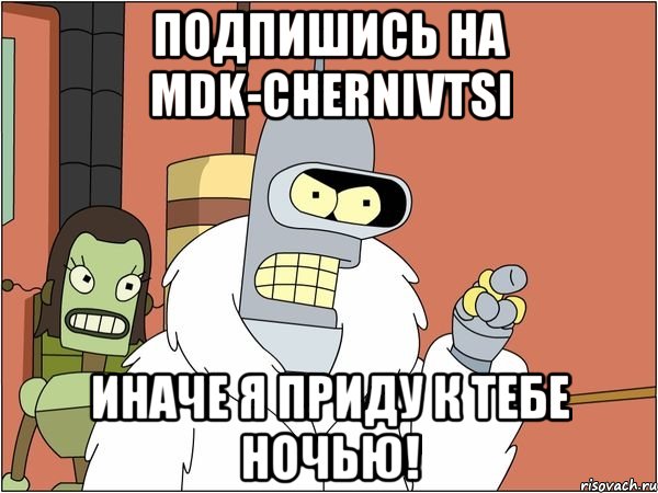 Подпишись на MDK-CHERNIVTSI иначе я приду к тебе ночью!