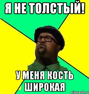я не толстый! у меня кость широкая