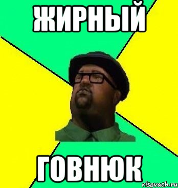жирный говнюк