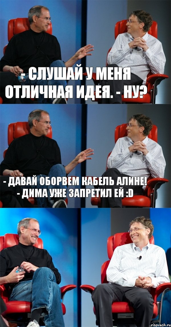 - Слушай у меня отличная идея. - Ну? - Давай оборвем кабель Алине! - Дима уже запретил ей :D 