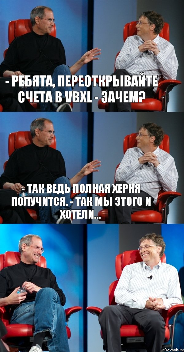 - Ребята, переоткрывайте счета в VBXL - Зачем? - Так ведь полная херня получится. - Так мы этого и хотели... 