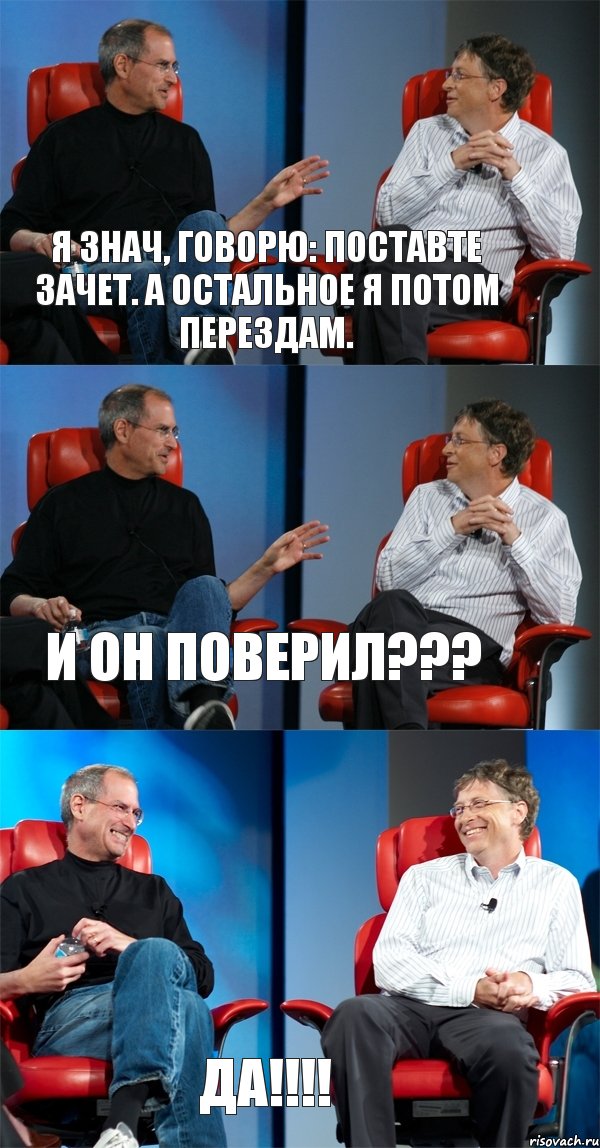 Я знач, говорю: поставте зачет. А остальное я потом перездам. И он поверил??? ДА!!!!