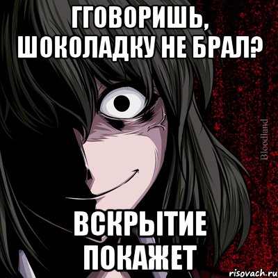 гговоришь, шоколадку не брал? вскрытие покажет, Мем bloodthirsty