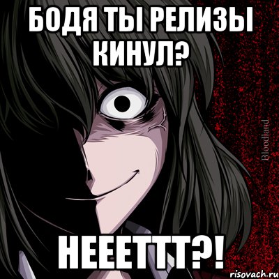 бодя ты релизы кинул? неееттт?!, Мем bloodthirsty