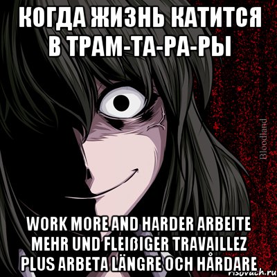 Когда жизнь катится в трам-та-ра-ры Work more and harder Arbeite mehr und fleißiger Travaillez plus Arbeta längre och hårdare, Мем bloodthirsty