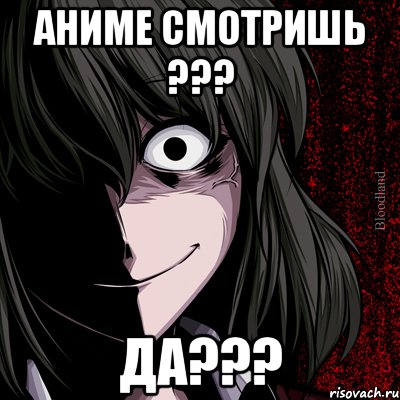 Аниме смотришь ??? Да???, Мем bloodthirsty