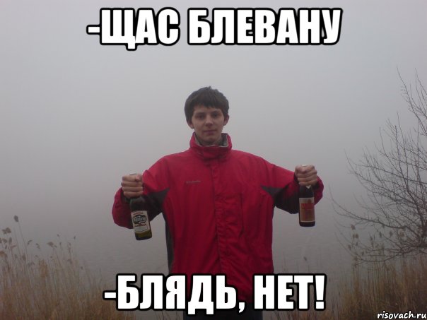 -щас блевану -блядь, нет!
