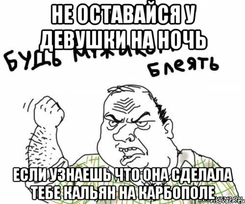 не оставайся у девушки на ночь если узнаешь что она сделала тебе кальян на карбополе, Мем блять