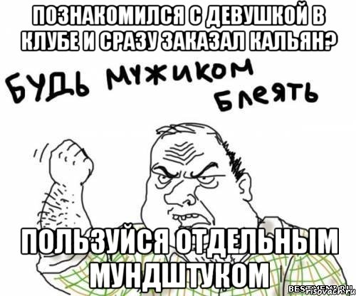 познакомился с девушкой в клубе и сразу заказал кальян? пользуйся отдельным мундштуком, Мем блять