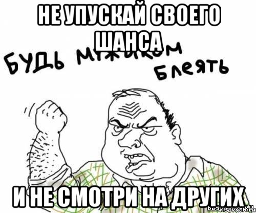 не упускай своего шанса и не смотри на других, Мем блять
