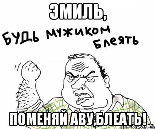 эмиль, поменяй аву,блеать!, Мем блять