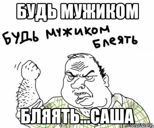 будь мужиком бляять...саша, Мем блять