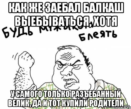 как же заебал балкаш выебываться, хотя у самого только разъебанный велик, да и тот купили родители, Мем блять