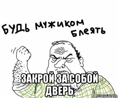  закрой за собой дверь