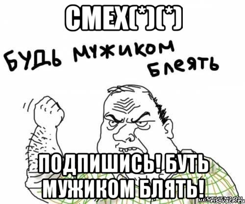 смех(*)(*) подпишись! буть мужиком блять!, Мем блять