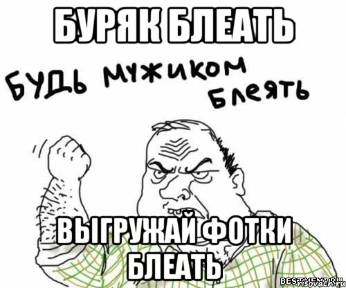 Буряк блеать Выгружай фотки блеать