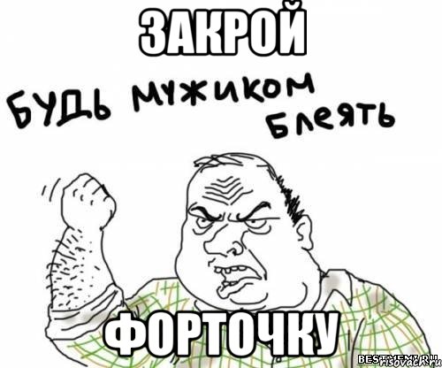 ЗАКРОЙ ФОРТОЧКУ