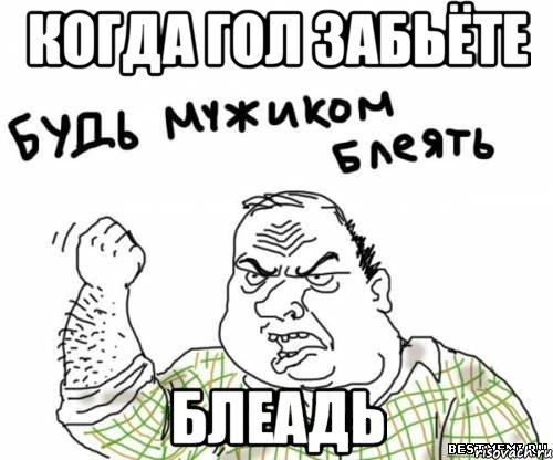 Когда гол забьёте Блеадь
