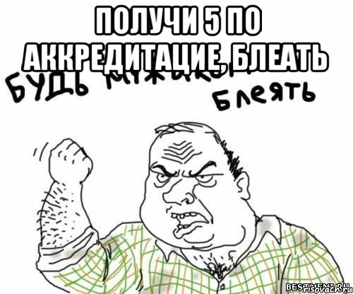 Получи 5 по аккредитацие, блеать 