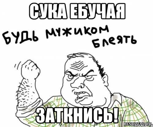 Сука ебучая Заткнись!