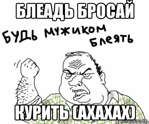 Блеадь бросай курить (ахахах), Мем блять