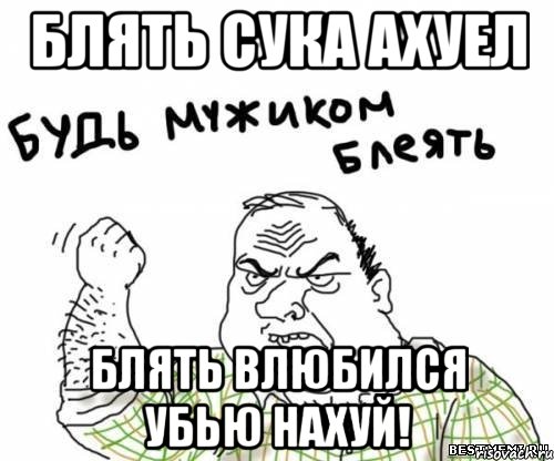 блять сука ахуел БЛЯТЬ ВЛЮБИЛСЯ УБЬЮ НАХУЙ!, Мем блять