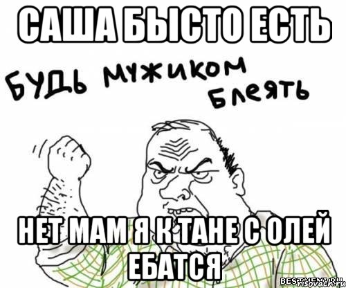 Саша Бысто есть нет мам я к тане с олей ебатся
