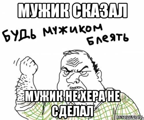 мужик сказал мужик не хера не сделал, Мем блять